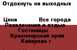 Отдохнуть на выходных › Цена ­ 1 300 - Все города Развлечения и отдых » Гостиницы   . Красноярский край,Кайеркан г.